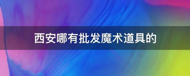 西安哪有选激肉批发魔术道具的