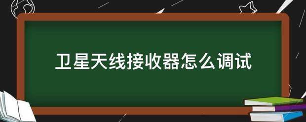 卫星天线接收器来自怎么调试